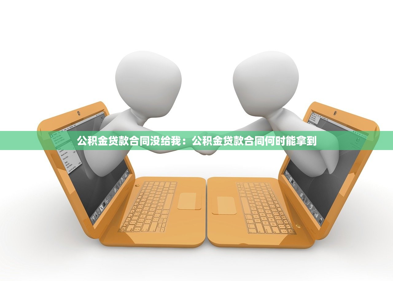 公积金贷款合同没给我：公积金贷款合同何时能拿到