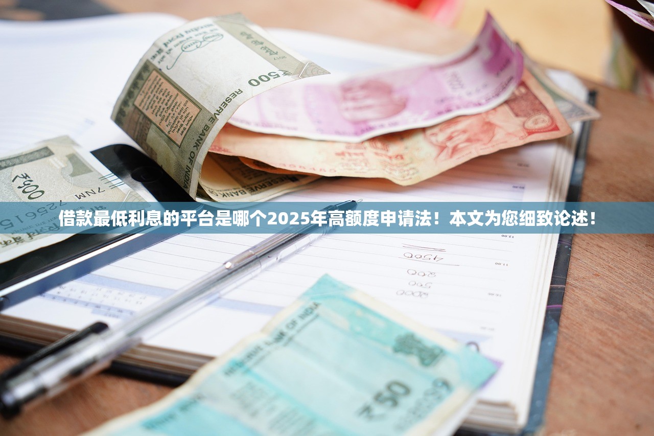 借款最低利息的平台是哪个2025年高额度申请法！本文为您细致论述！