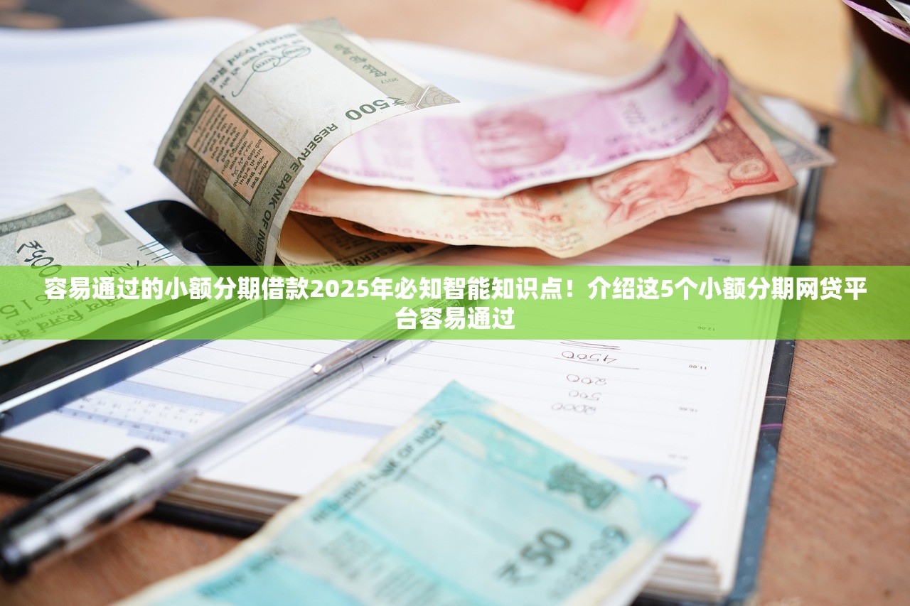容易通过的小额分期借款2025年必知智能知识点！介绍这5个小额分期网贷平台容易通过