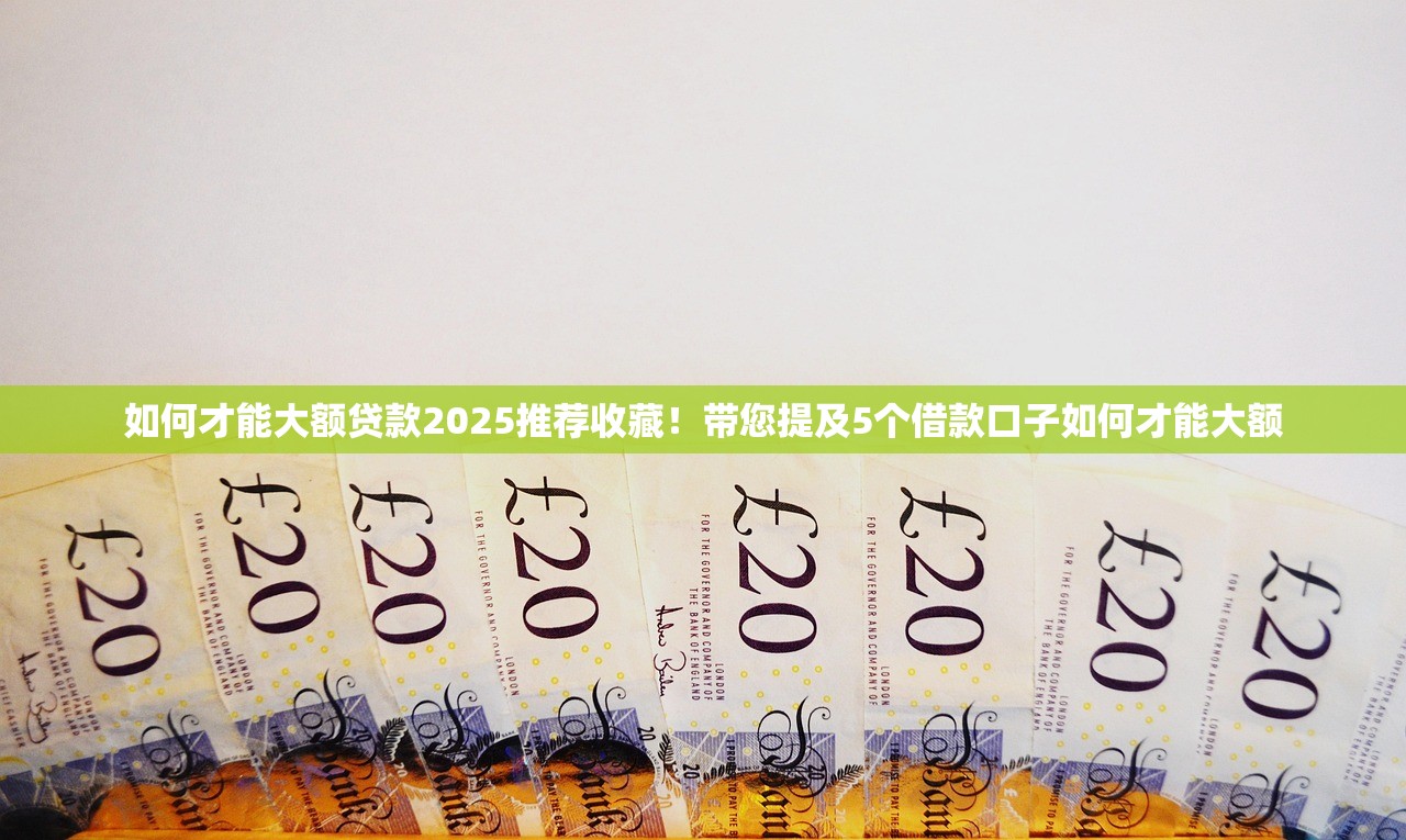 如何才能大额贷款2025推荐收藏！带您提及5个借款口子如何才能大额