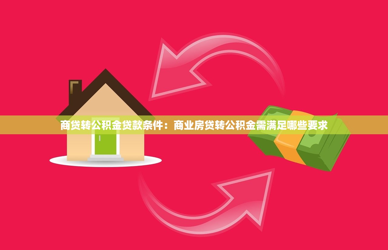 商贷转公积金贷款条件：商业房贷转公积金需满足哪些要求