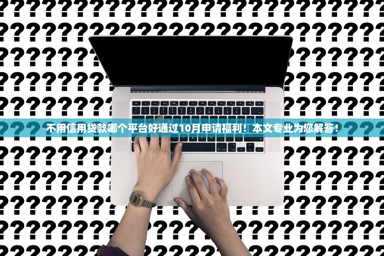 不用信用贷款哪个平台好通过10月申请福利！本文专业为您解答！