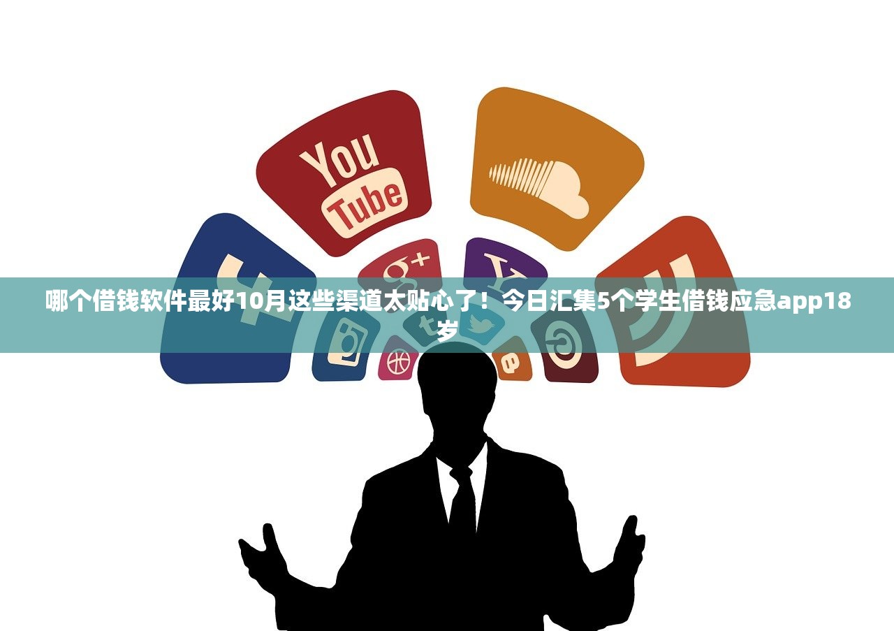哪个借钱软件最好10月这些渠道太贴心了！今日汇集5个学生借钱应急app18岁