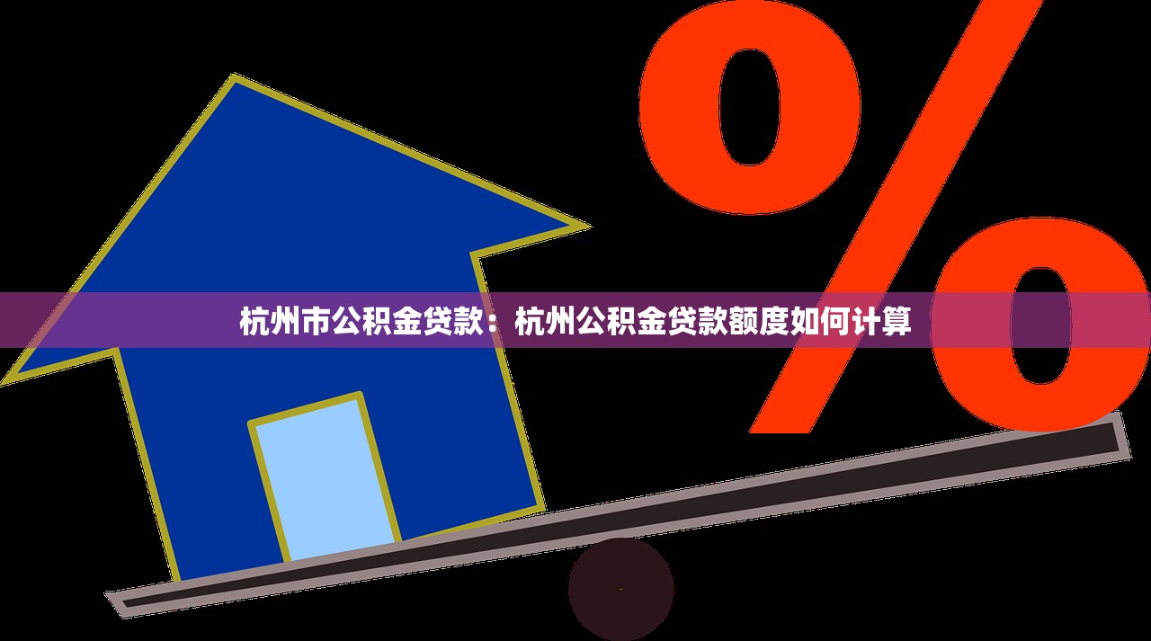 杭州市公积金贷款：杭州公积金贷款额度如何计算