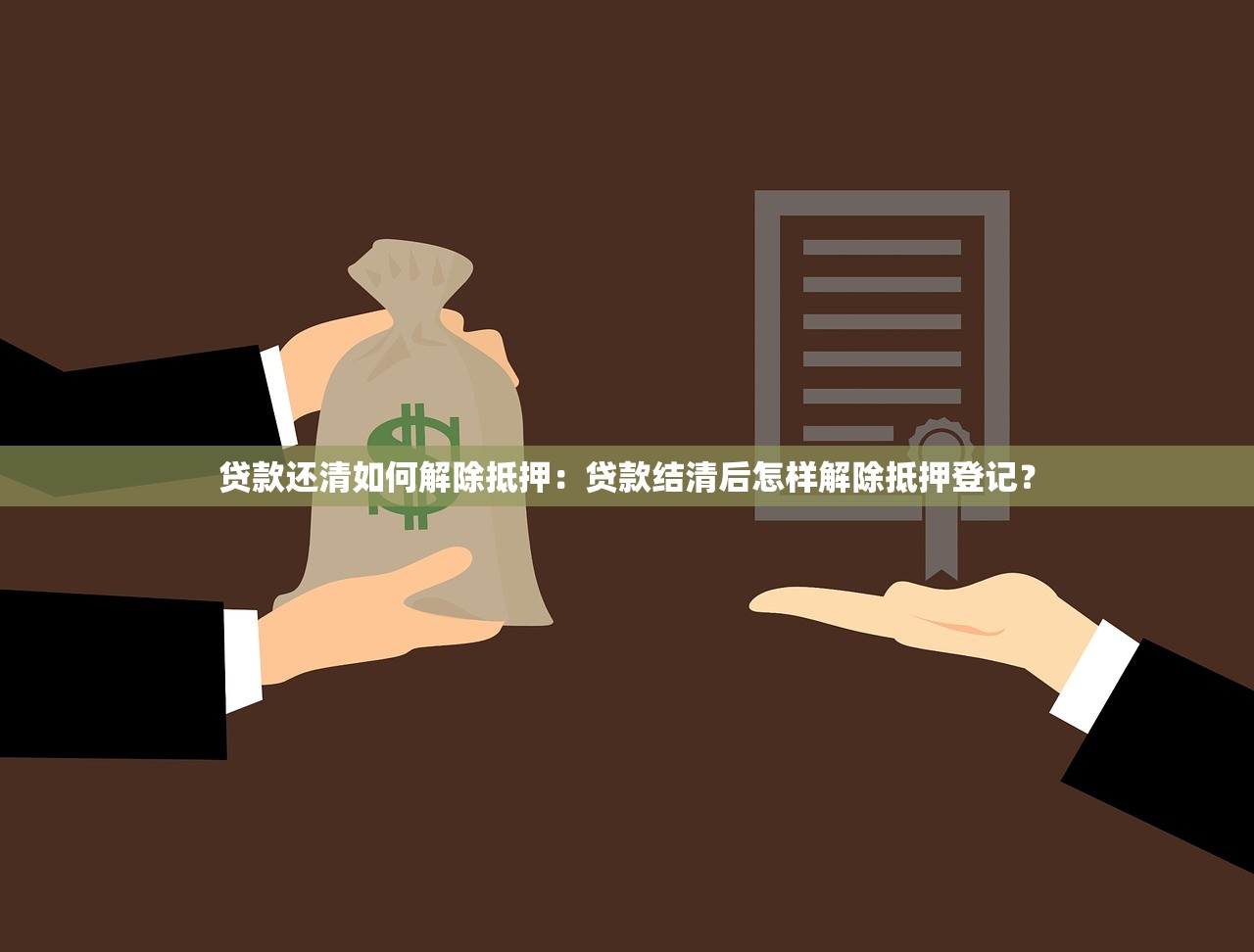 贷款还清如何解除抵押：贷款结清后怎样解除抵押登记？