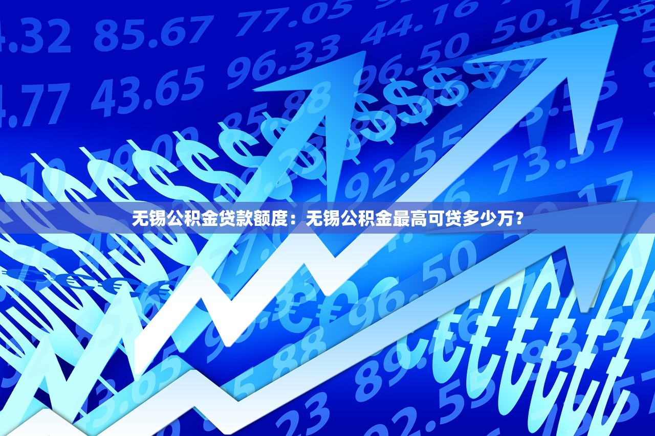 无锡公积金贷款额度：无锡公积金最高可贷多少万？