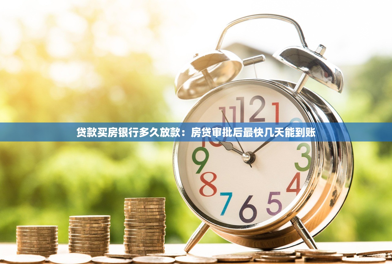 贷款买房银行多久放款：房贷审批后最快几天能到账