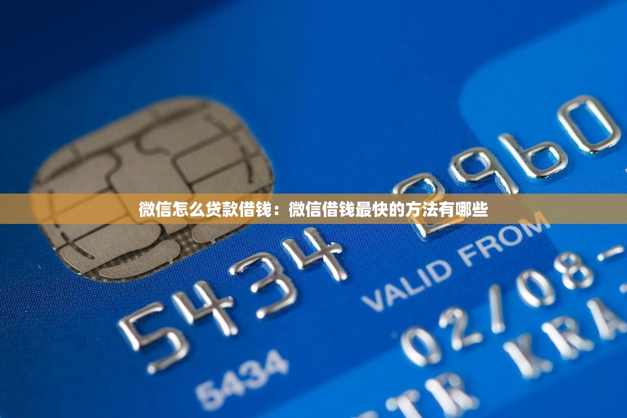 微信怎么贷款借钱：微信借钱最快的方法有哪些