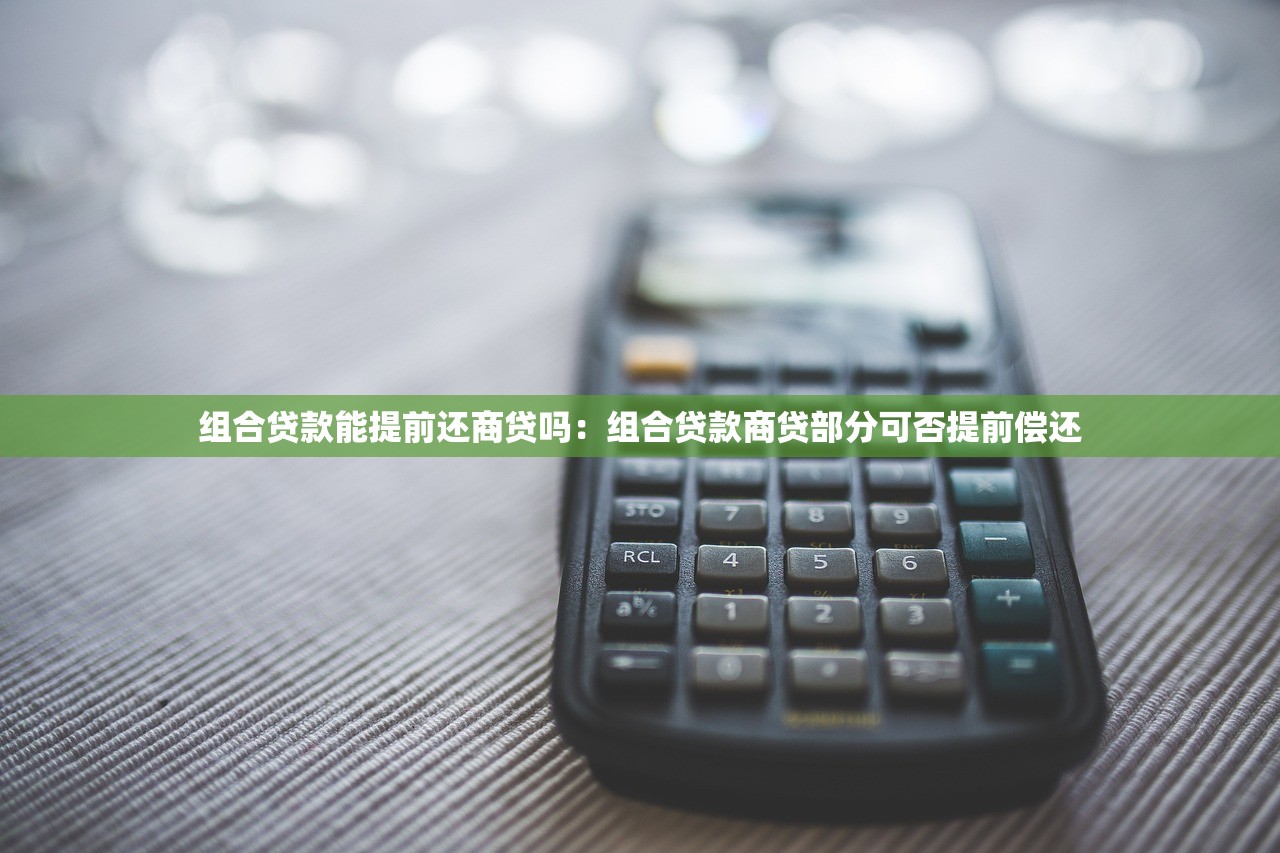 组合贷款能提前还商贷吗：组合贷款商贷部分可否提前偿还