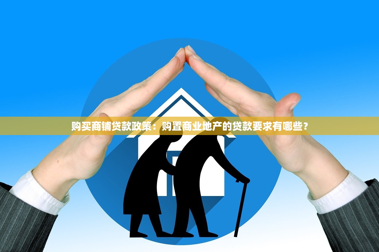 购买商铺贷款政策：购置商业地产的贷款要求有哪些？