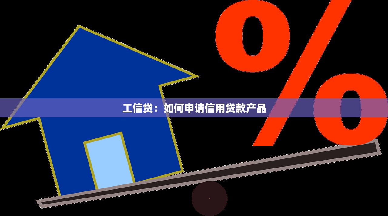 工信贷：如何申请信用贷款产品