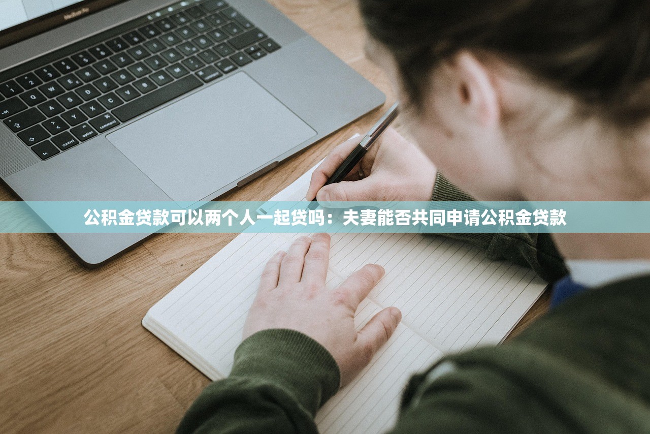 公积金贷款可以两个人一起贷吗：夫妻能否共同申请公积金贷款