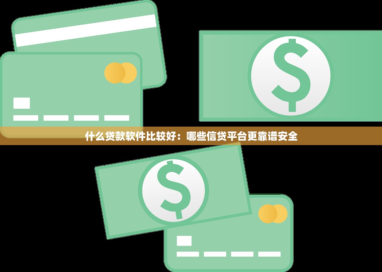 什么贷款软件比较好：哪些信贷平台更靠谱安全