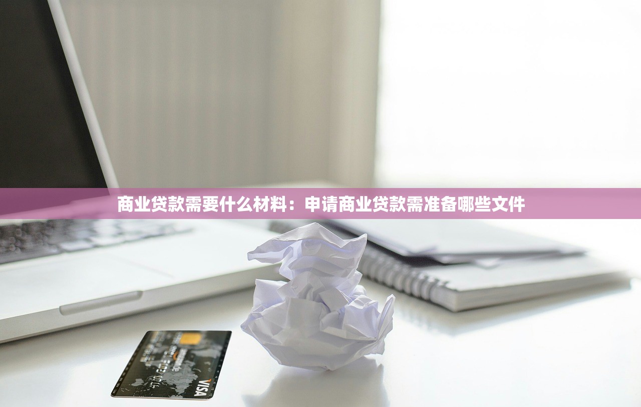 商业贷款需要什么材料：申请商业贷款需准备哪些文件