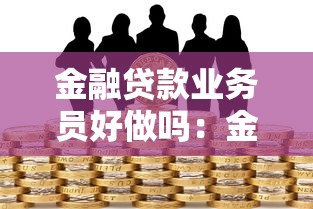 金融贷款业务员好做吗：金融信贷工作前景如何