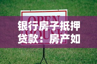 银行房子抵押贷款：房产如何申请银行资金支持