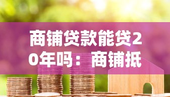 商铺贷款能贷20年吗：商铺抵押贷款最长年限是多少