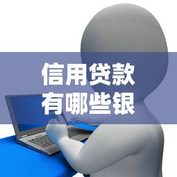 信用贷款有哪些银行：哪些银行提供信用贷款服务