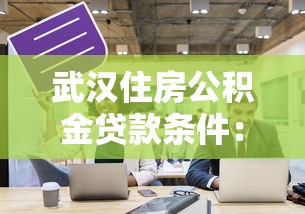 武汉住房公积金贷款条件：武汉公积金贷款需满足哪些要求