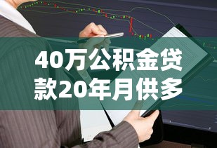 40万公积金贷款20年月供多少：公积金贷40万20年月供如何计算