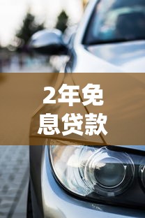 2年免息贷款买车划算吗：两年无息车贷是否值得入手