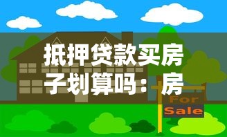 抵押贷款买房子划算吗：房产抵押贷款购房真的省利息吗