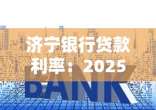 济宁银行贷款利率：2025年济宁银行房贷利率有何变化