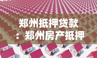 郑州抵押贷款：郑州房产抵押有哪些条件和流程