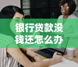 银行贷款没钱还怎么办：无力偿还银行贷款如何解决