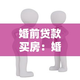 婚前贷款买房：婚前购房贷款如何影响婚后财产分配