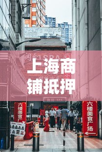 上海商铺抵押贷款：上海商铺如何办理抵押融资
