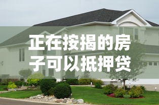 正在按揭的房子可以抵押贷款吗：按揭房还能申请二次抵押贷款吗