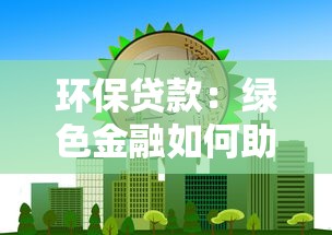环保贷款：绿色金融如何助力企业低碳转型