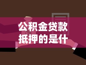 公积金贷款抵押的是什么：公积金贷款的抵押物是什么