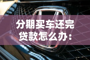 分期买车还完贷款怎么办：车贷还清后续事项有哪些