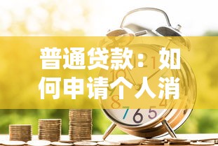 普通贷款：如何申请个人消费类借款