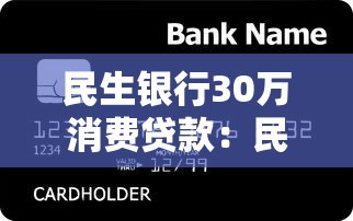 民生银行30万消费贷款：民生银行30万个人贷申请条件有哪些
