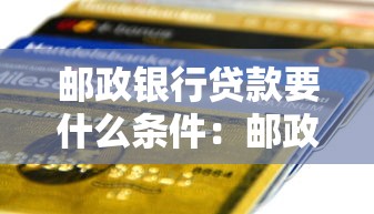邮政银行贷款要什么条件：邮政银行个人贷款需满足哪些资质