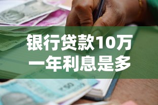 银行贷款10万一年利息是多少：10万元贷款一年利息要多少