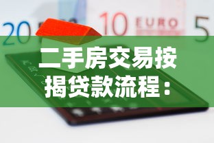 二手房交易按揭贷款流程：按揭二手房交易有哪些关键步骤