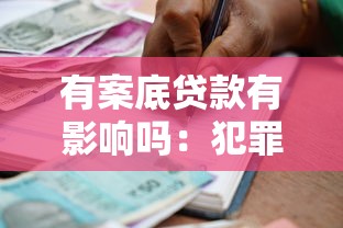 有案底贷款有影响吗：犯罪记录会影响贷款申请吗