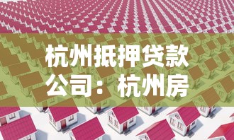 杭州抵押贷款公司：杭州房产抵押贷款哪家机构靠谱