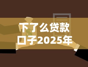 下了么贷款口子2025年实锤来了！本次了解这五个贷款5000一下不看流水