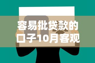 容易批贷款的口子10月客观评价分享！本文为您详细深挖！