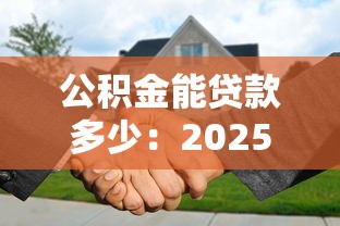 公积金能贷款多少：2025年公积金最高可贷额度是多少