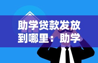 助学贷款发放到哪里：助学贷款资金最终流向何处