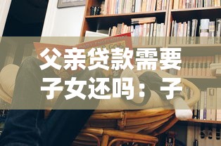 父亲贷款需要子女还吗：子女需承担父母的贷款债务吗