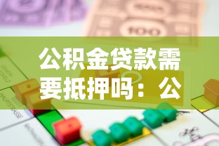 公积金贷款需要抵押吗：公积金贷款是否必须抵押