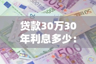 贷款30万30年利息多少：30年房贷30万总利息要还多少