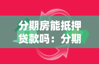 分期房能抵押贷款吗：分期付款的房产可否申请抵押贷款